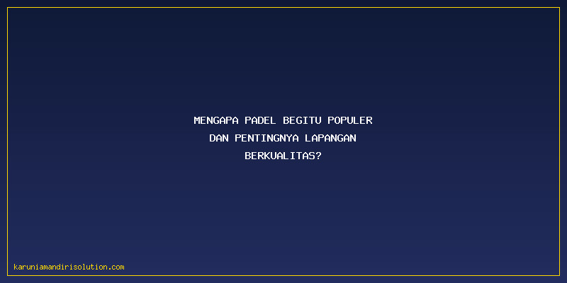 Kontraktor Lapangan Padel: Mengapa Padel Begitu Populer dan Pentingnya Lapangan Berkualitas?